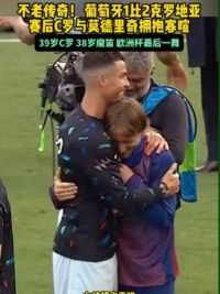 不老传奇相遇！#葡萄牙1比2克罗地亚  #C罗 替补未登场#莫德里奇 点射破门 赛后两人相互拥抱寒暄#足球的魅力 #2024欧洲杯