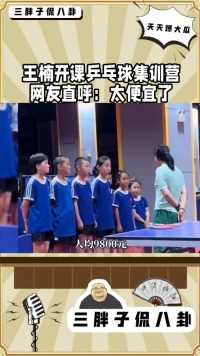 王楠开课乒乓球集训营网友直呼:太便宜了