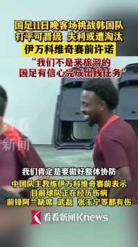 #国足 11日晚客场挑战#韩国队  打平可晋级 失利或遭淘汰 #伊万科维奇 赛前许诺 有信心