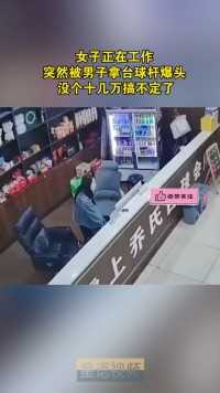 女子正在工作，突然被男子拿台球杆爆头，没个十几万搞不定了